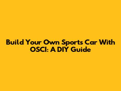 Build Your Own Sports Car With OSCI: A DIY Guide