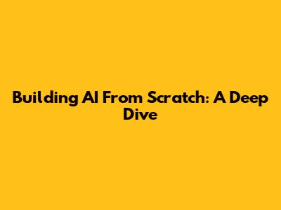 Building AI From Scratch: A Deep Dive