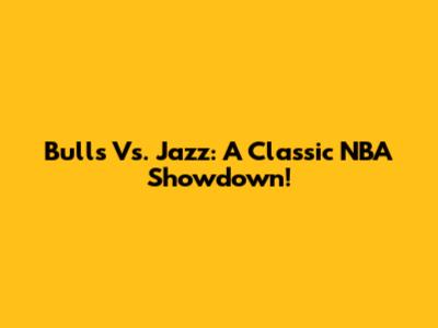 Bulls Vs. Jazz: A Classic NBA Showdown!
