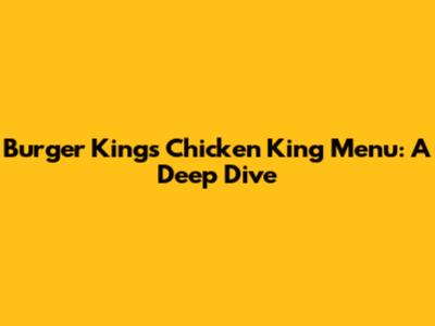 Burger King's Chicken King Menu: A Deep Dive