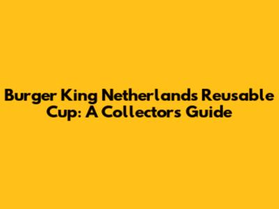 Burger King Netherlands Reusable Cup: A Collector's Guide