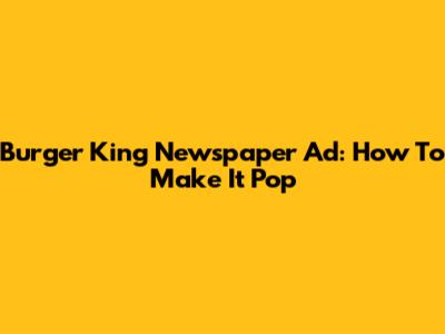 Burger King Newspaper Ad: How To Make It Pop