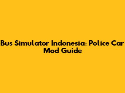 Bus Simulator Indonesia: Police Car Mod Guide