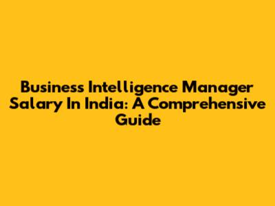 Business Intelligence Manager Salary In India: A Comprehensive Guide