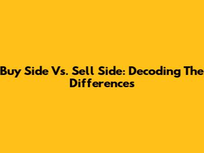 Buy Side Vs. Sell Side: Decoding The Differences