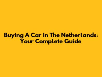 Buying A Car In The Netherlands: Your Complete Guide