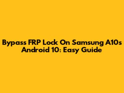 Bypass FRP Lock On Samsung A10s Android 10: Easy Guide