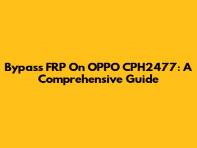 Bypass FRP On OPPO CPH2477: A Comprehensive Guide