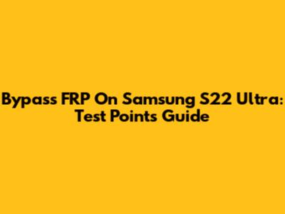 Bypass FRP On Samsung S22 Ultra: Test Points Guide