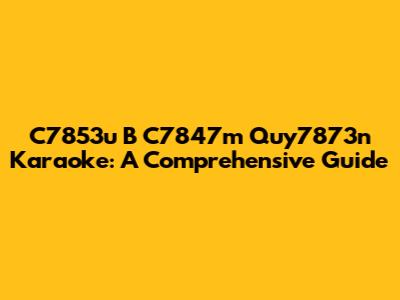 C7853u B C7847m Quy7873n Karaoke: A Comprehensive Guide