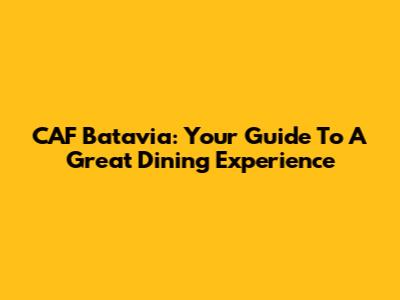 CAF Batavia: Your Guide To A Great Dining Experience