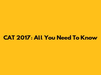 CAT 2017: All You Need To Know