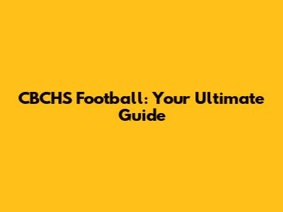 CBCHS Football: Your Ultimate Guide
