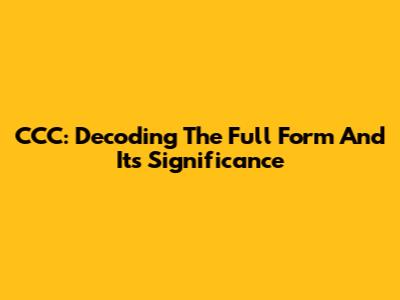 CCC: Decoding The Full Form And Its Significance