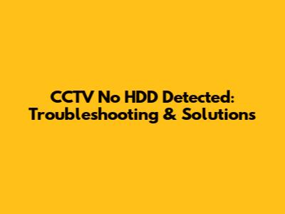 CCTV No HDD Detected: Troubleshooting & Solutions