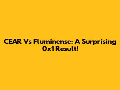 CEAR Vs Fluminense: A Surprising 0x1 Result!