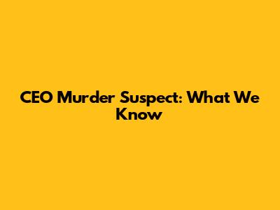 CEO Murder Suspect: What We Know