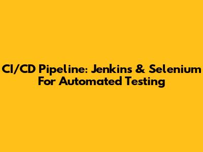 CI/CD Pipeline: Jenkins & Selenium For Automated Testing