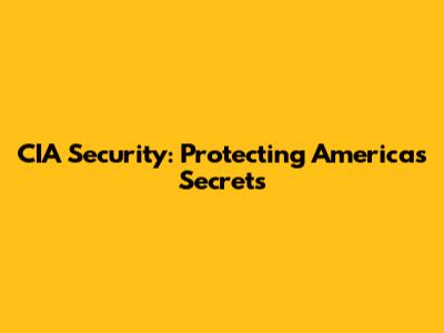 CIA Security: Protecting America's Secrets