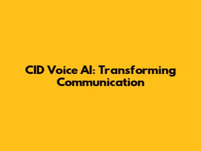 CID Voice AI: Transforming Communication
