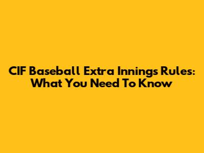 CIF Baseball Extra Innings Rules: What You Need To Know