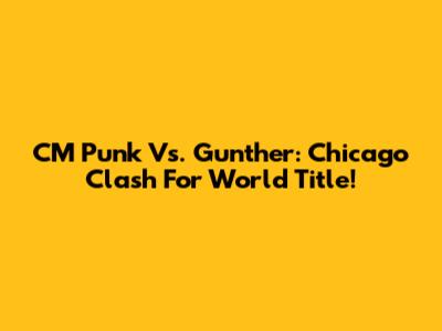 CM Punk Vs. Gunther: Chicago Clash For World Title!