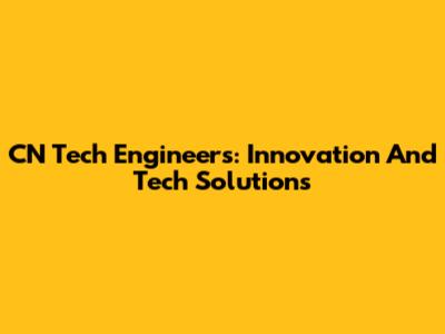 CN Tech Engineers: Innovation And Tech Solutions
