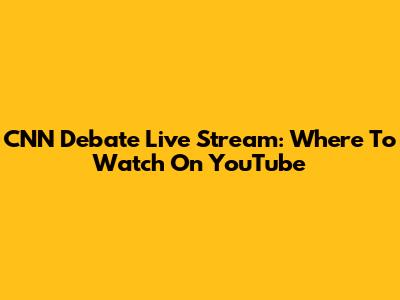 CNN Debate Live Stream: Where To Watch On YouTube