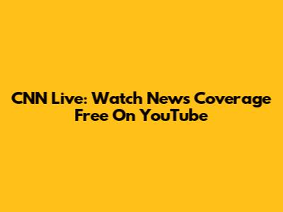 CNN Live: Watch News Coverage Free On YouTube