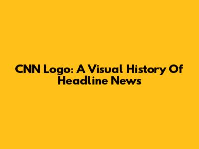CNN Logo: A Visual History Of Headline News