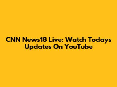 CNN News18 Live: Watch Today's Updates On YouTube