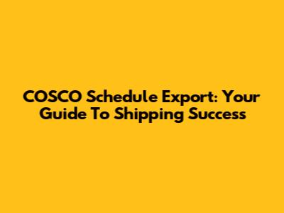 COSCO Schedule Export: Your Guide To Shipping Success