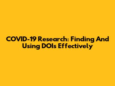 COVID-19 Research: Finding And Using DOIs Effectively