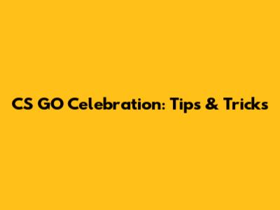 CS GO Celebration: Tips & Tricks