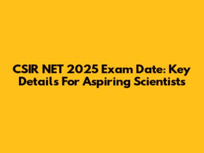 CSIR NET 2025 Exam Date: Key Details For Aspiring Scientists