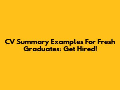 CV Summary Examples For Fresh Graduates: Get Hired!