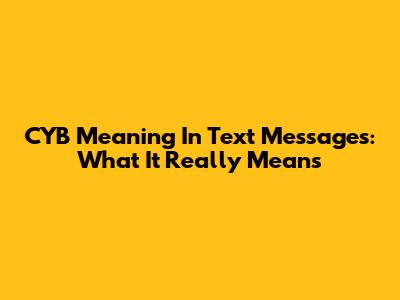 CYB Meaning In Text Messages: What It Really Means