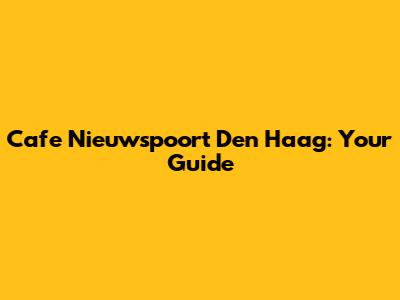 Cafe Nieuwspoort Den Haag: Your Guide
