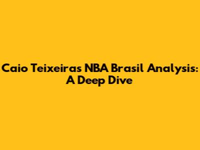 Caio Teixeira's NBA Brasil Analysis: A Deep Dive