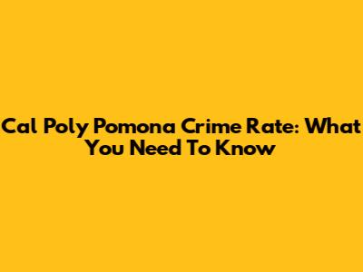 Cal Poly Pomona Crime Rate: What You Need To Know
