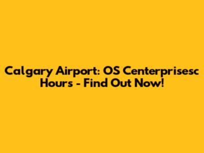 Calgary Airport: OS Centerprisesc Hours - Find Out Now!