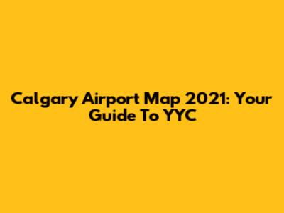 Calgary Airport Map 2021: Your Guide To YYC