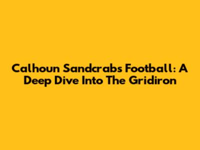 Calhoun Sandcrabs Football: A Deep Dive Into The Gridiron