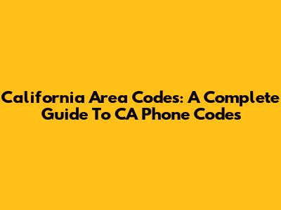 California Area Codes: A Complete Guide To CA Phone Codes