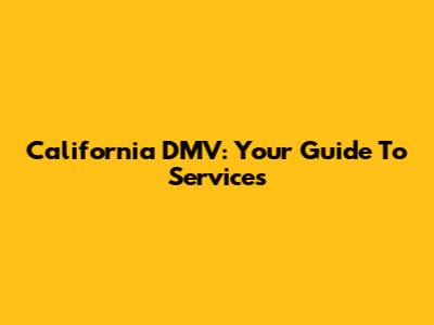 California DMV: Your Guide To Services