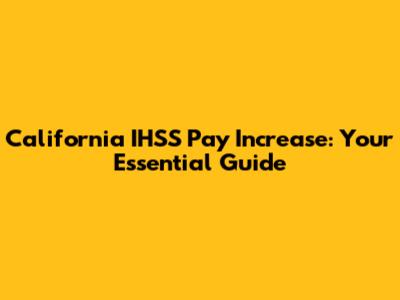 California IHSS Pay Increase: Your Essential Guide
