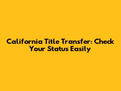 California Title Transfer: Check Your Status Easily