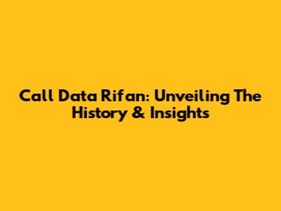 Call Data Rifan: Unveiling The History & Insights