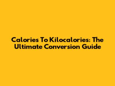 Calories To Kilocalories: The Ultimate Conversion Guide