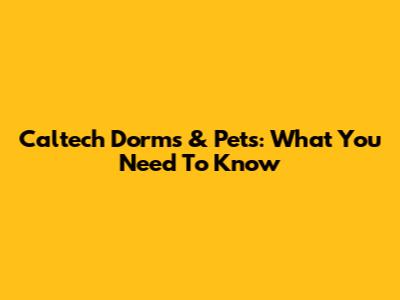Caltech Dorms & Pets: What You Need To Know